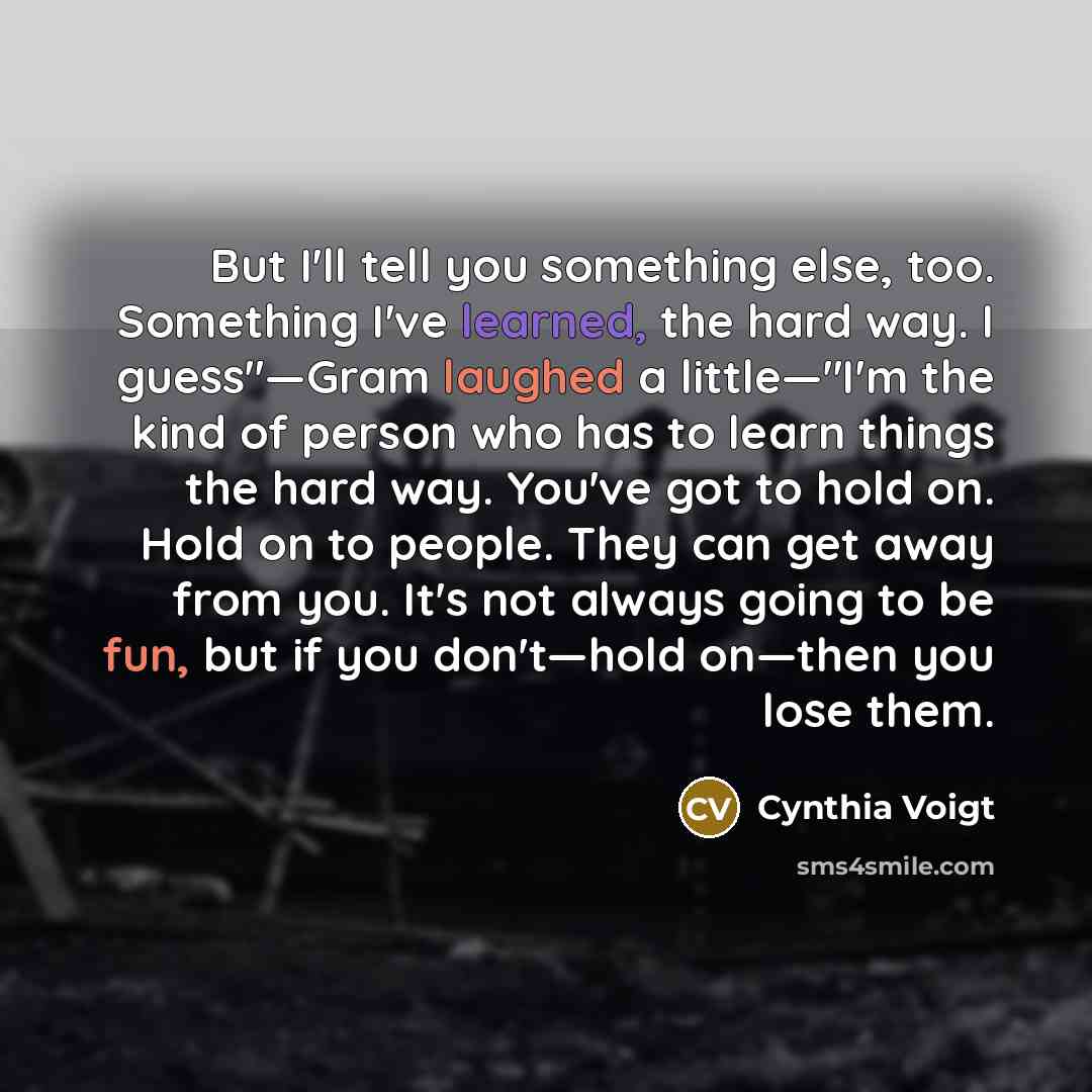 “But I'll tell you something else, too. Something I've learned,…” quote by Cynthia Voigt