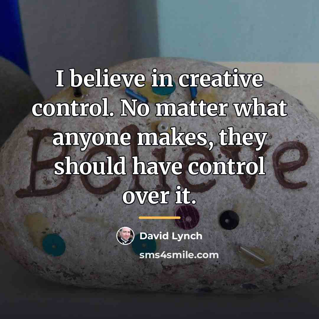 “I believe in creative control. No matter what anyone makes,…” quote by David Lynch