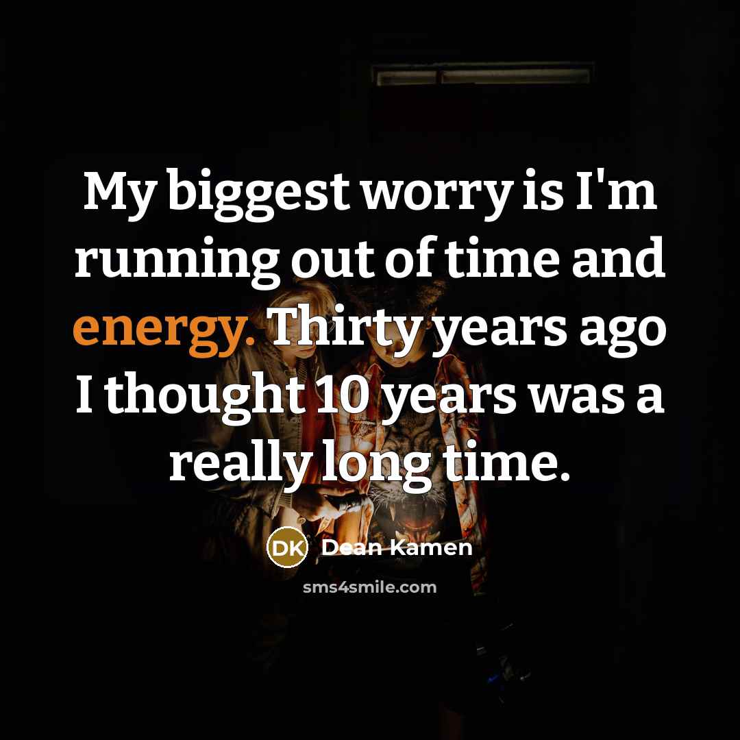 “My biggest worry is I'm running out of time and…” quote by Dean Kamen