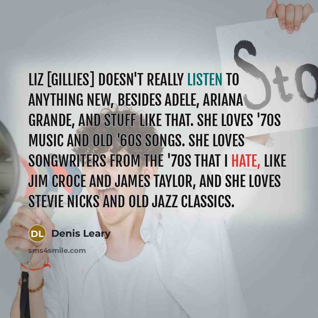 “Liz [Gillies] doesn't really listen to anything new, besides Adele,…” quote by Denis Leary