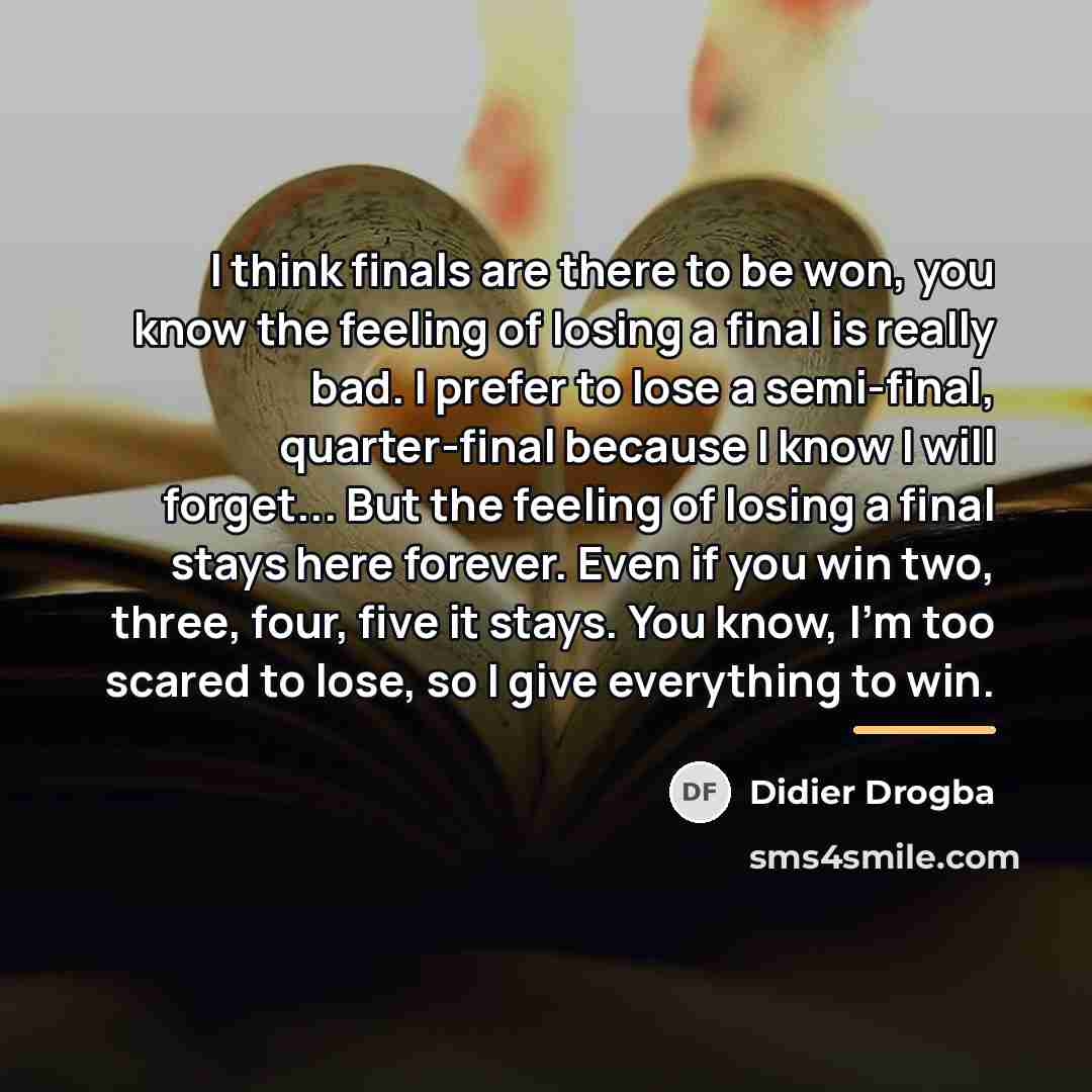 “I think finals are there to be won, you know…” quote by Didier Drogba