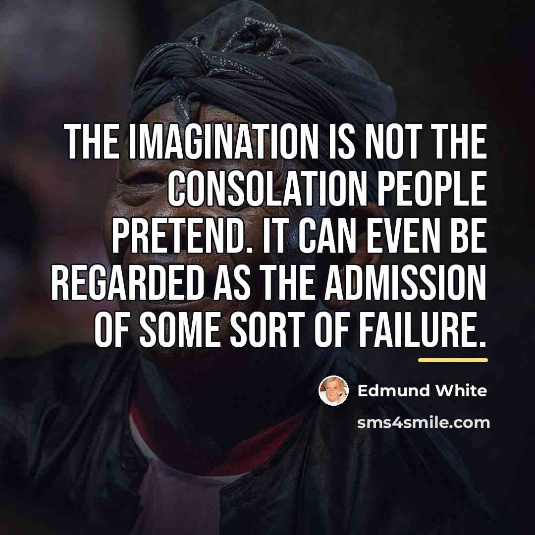 “The imagination is not the consolation people pretend. It can…” quote by Edmund White