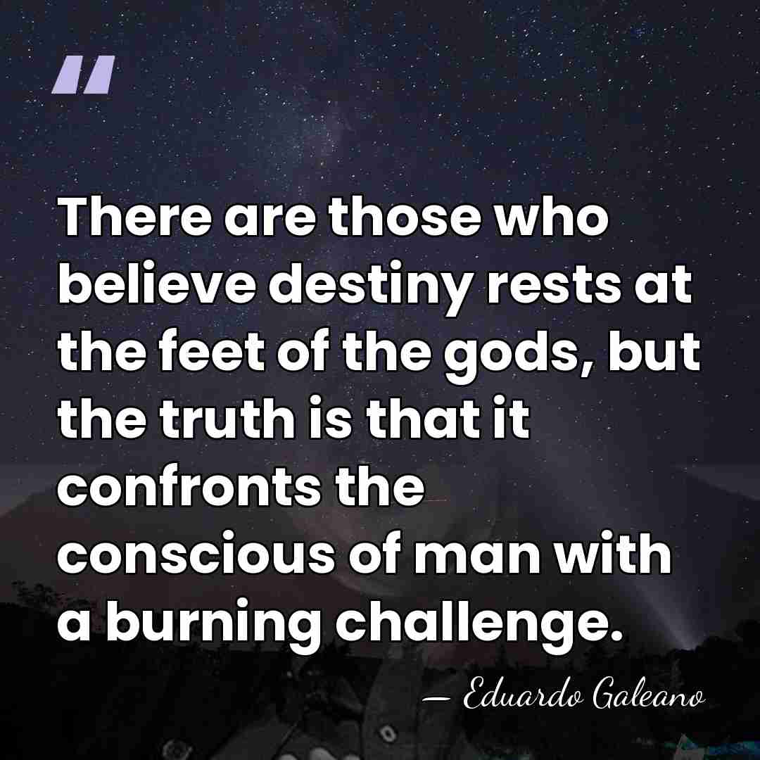 There are those who believe destiny rests at the feet of the&hellip; - Eduardo Galeano
