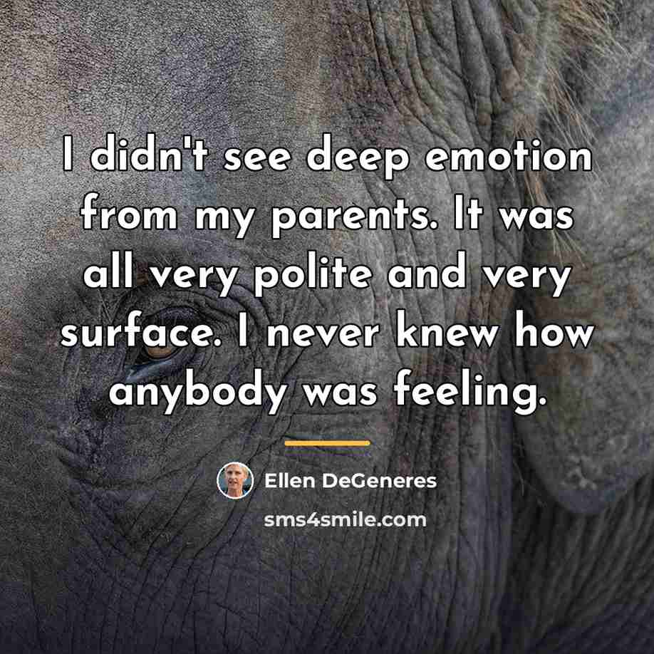 “I didn't see deep emotion from my parents. It was…” quote by Ellen DeGeneres