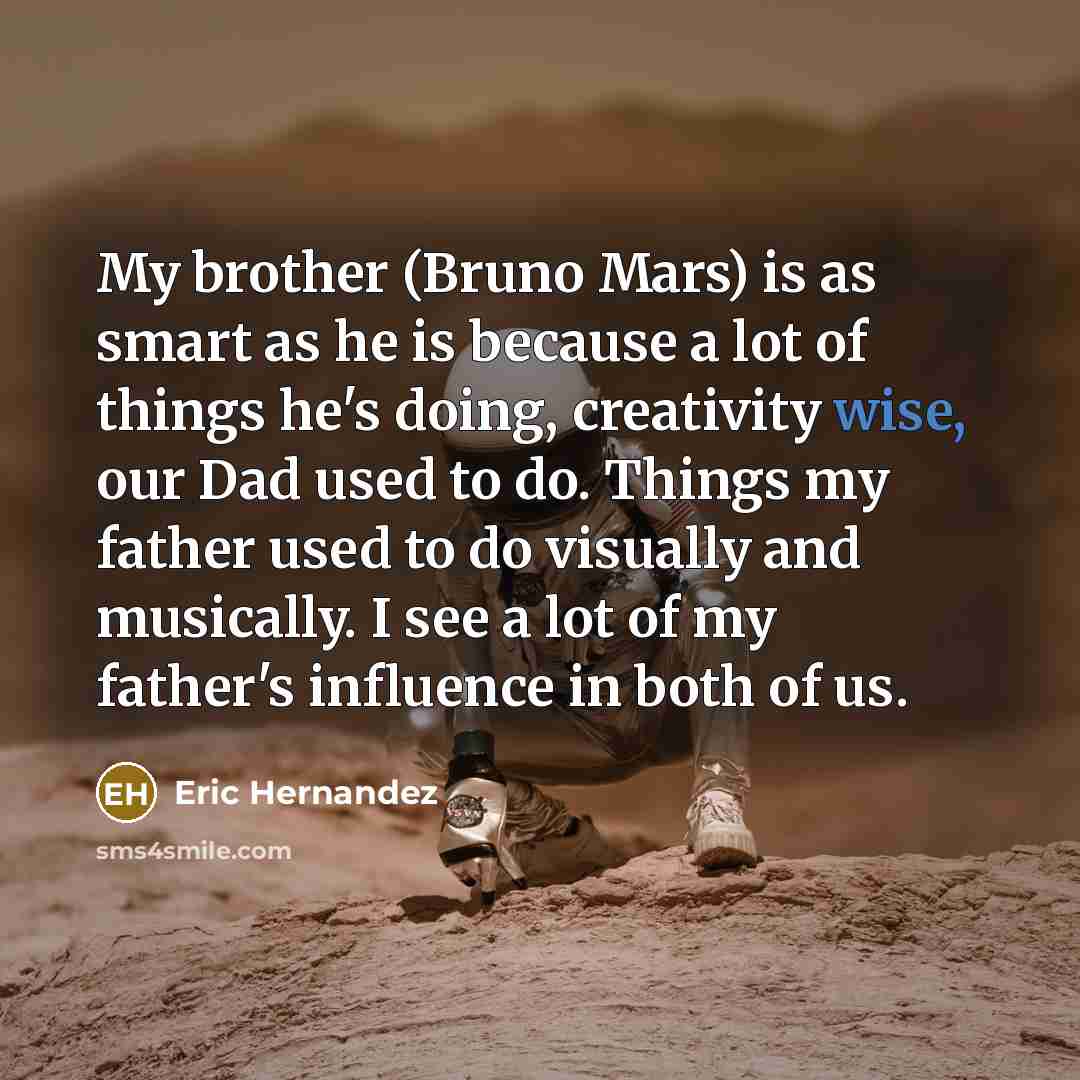 “My brother (Bruno Mars) is as smart as he is…” quote by Eric Hernandez