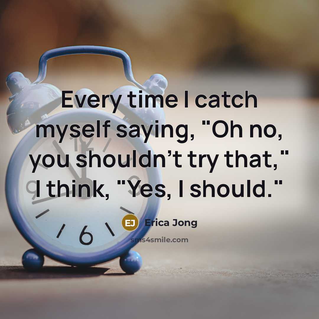 “Every time I catch myself saying, "Oh no, you shouldn't…” quote by Erica Jong