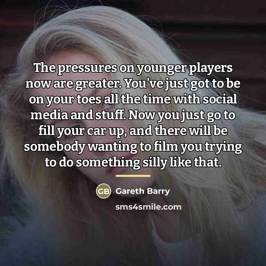 “The pressures on younger players now are greater. You've just…” quote by Gareth Barry