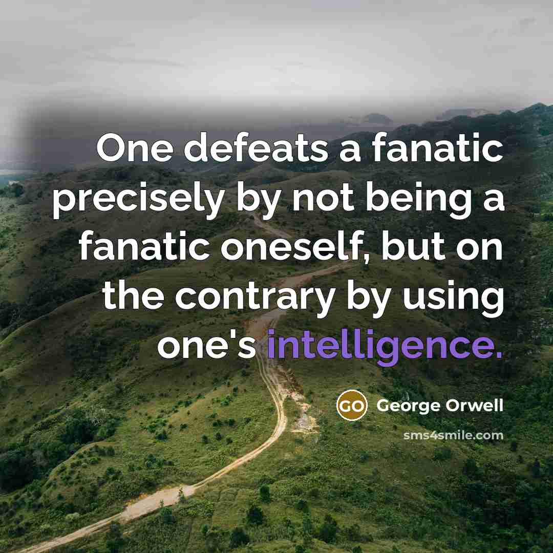 “One defeats a fanatic precisely by not being a fanatic…” quote by George Orwell