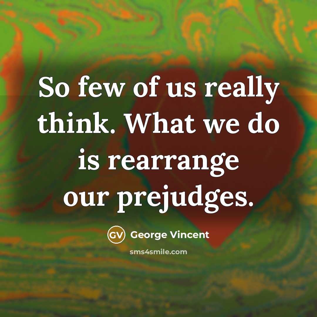 “So few of us really think. What we do is rearrange our prejudges.” quote by George Vincent