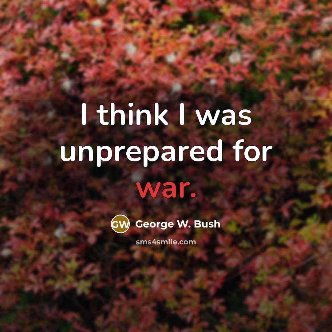 “I think I was unprepared for war.…” quote by George W. Bush