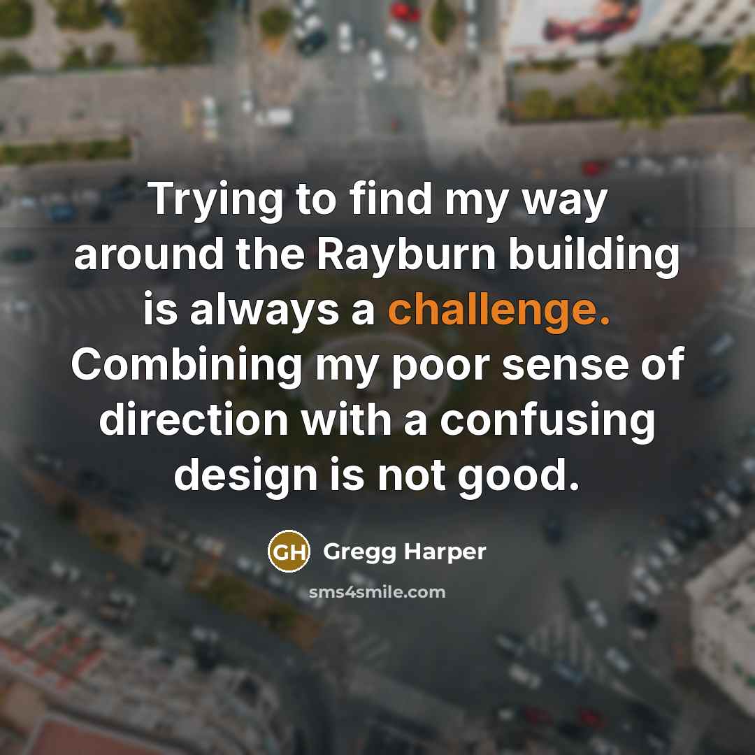 “Trying to find my way around the Rayburn building is…” quote by Gregg Harper