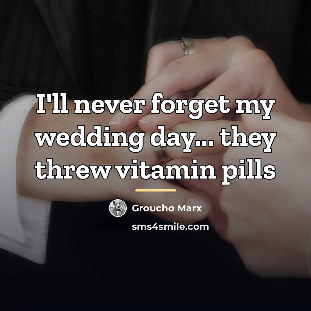 “I'll never forget my wedding day... they threw vitamin pills…” quote by Groucho Marx