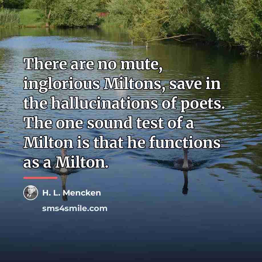 “There are no mute, inglorious Miltons, save in the hallucinations…” quote by H. L. Mencken