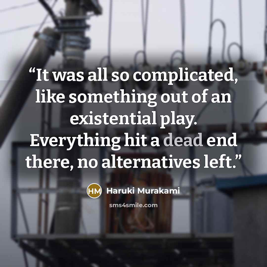 “It was all so complicated, like something out of an existential play. Everything hit a dead end there, no alternatives left.” quote by Haruki Murakami
