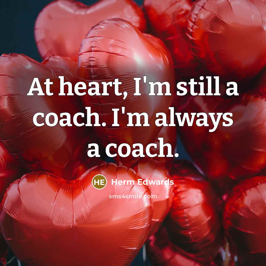 “At heart, I'm still a coach. I'm always a coach.…” quote by Herm Edwards