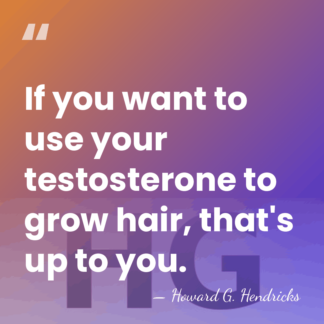 If you want to use your testosterone to grow hair, that's up&hellip; - Howard G. Hendricks