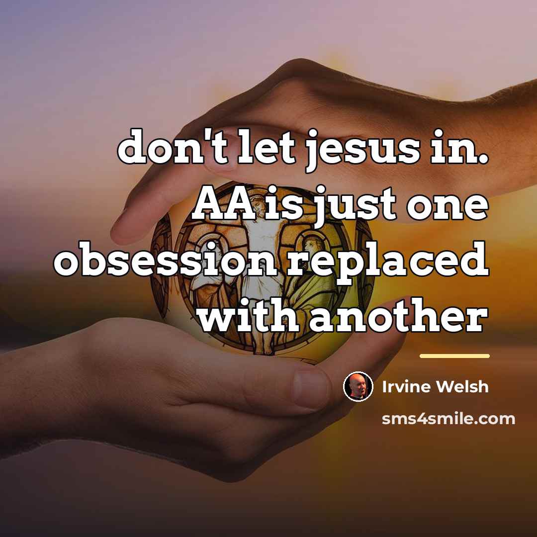 “don't let jesus in. AA is just one obsession replaced…” quote by Irvine Welsh
