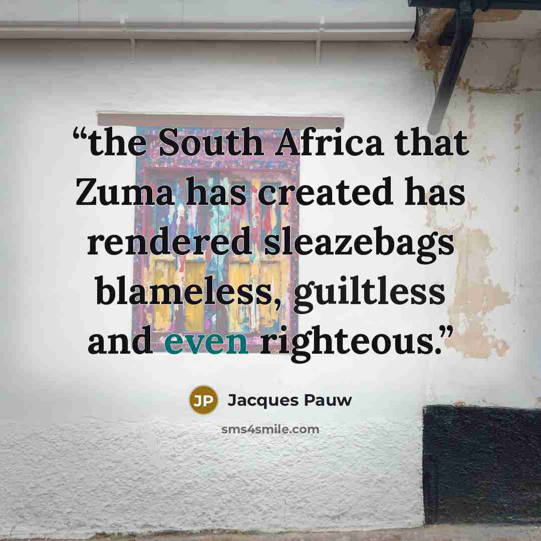 “the South Africa that Zuma has created has rendered sleazebags blameless, guiltless and even righteous.” quote by Jacques Pauw