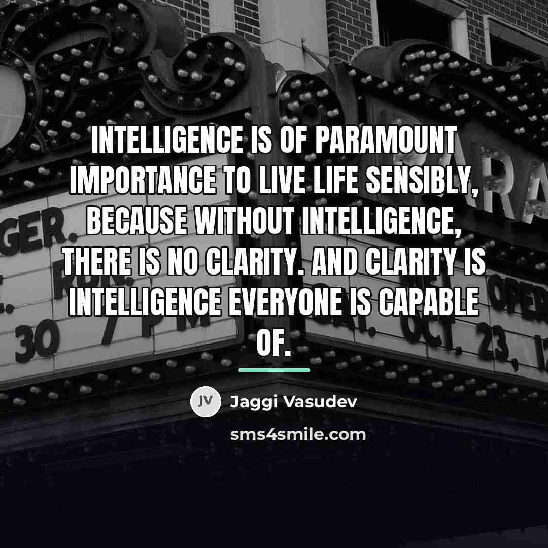 “Intelligence is of paramount importance to live life sensibly, because…” quote by Jaggi Vasudev