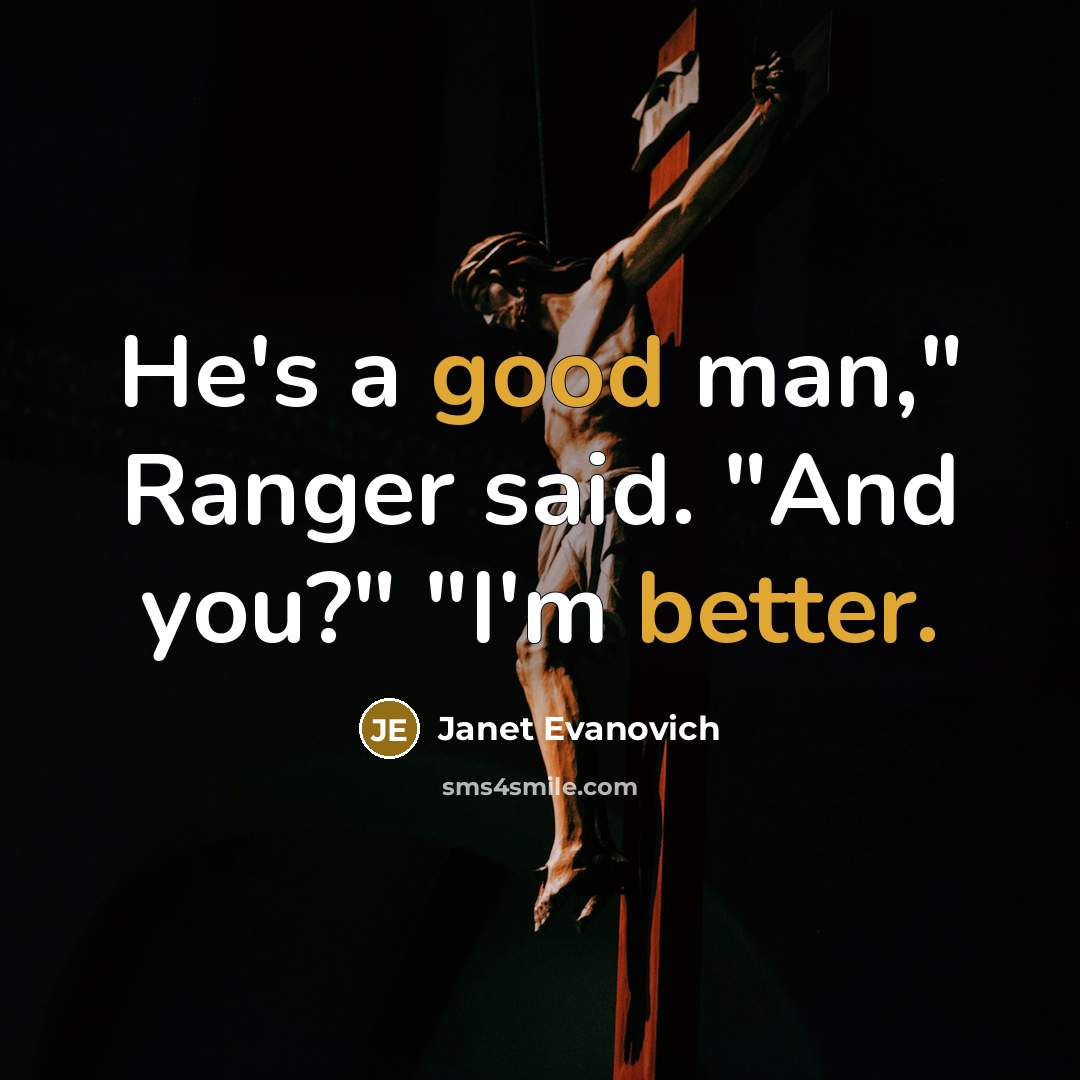 “He's a good man," Ranger said. "And you?" "I'm better.” quote by Janet Evanovich