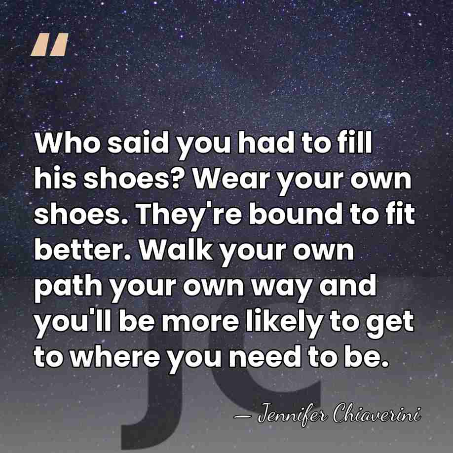 Who said you had to fill his shoes? Wear your own shoes.&hellip; - Jennifer Chiaverini