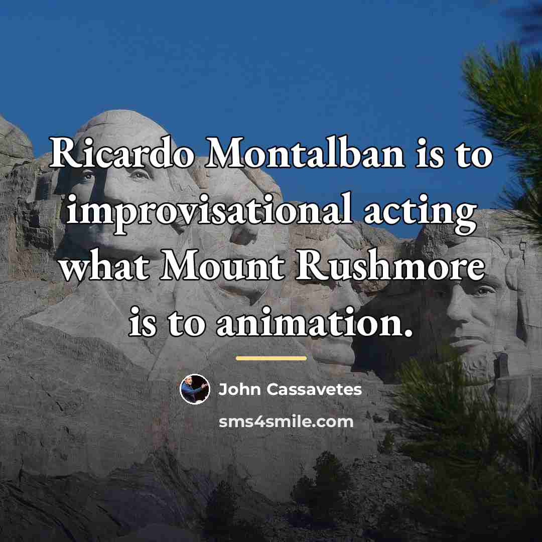 “Ricardo Montalban is to improvisational acting what Mount Rushmore is…” quote by John Cassavetes