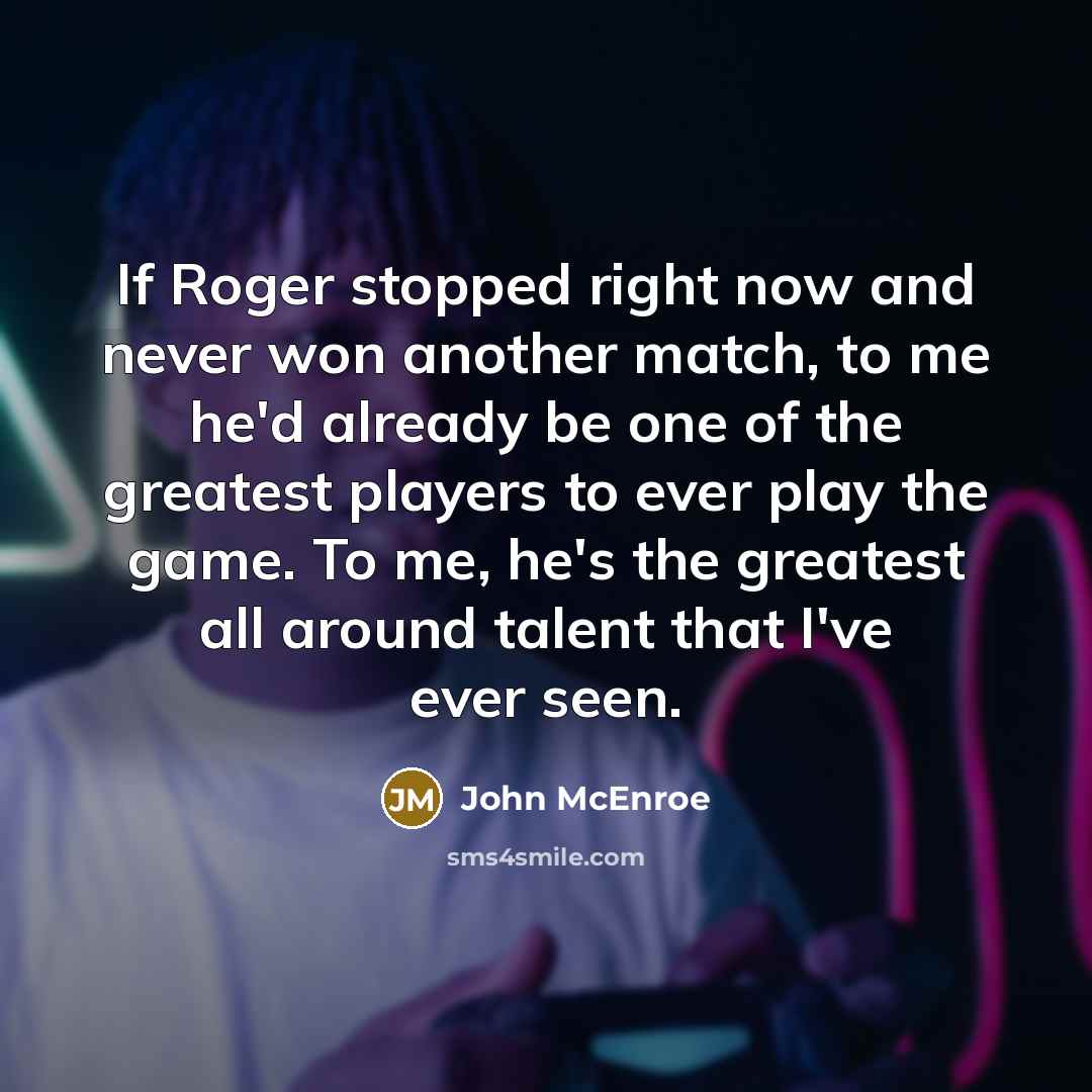 “If Roger stopped right now and never won another match,…” quote by John McEnroe