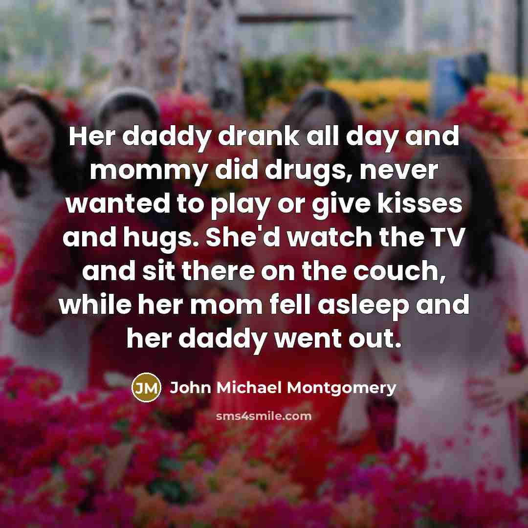 “Her daddy drank all day and mommy did drugs, never…” quote by John Michael Montgomery