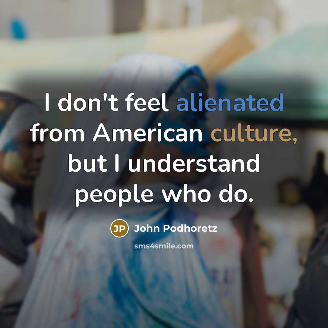 “I don't feel alienated from American culture, but I understand…” quote by John Podhoretz