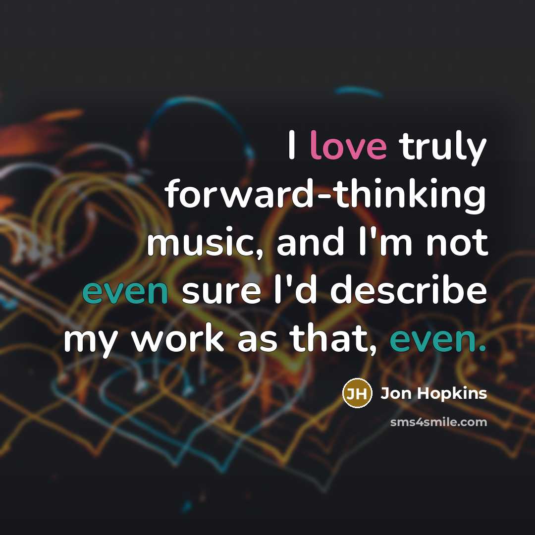 “I love truly forward-thinking music, and I'm not even sure…” quote by Jon Hopkins