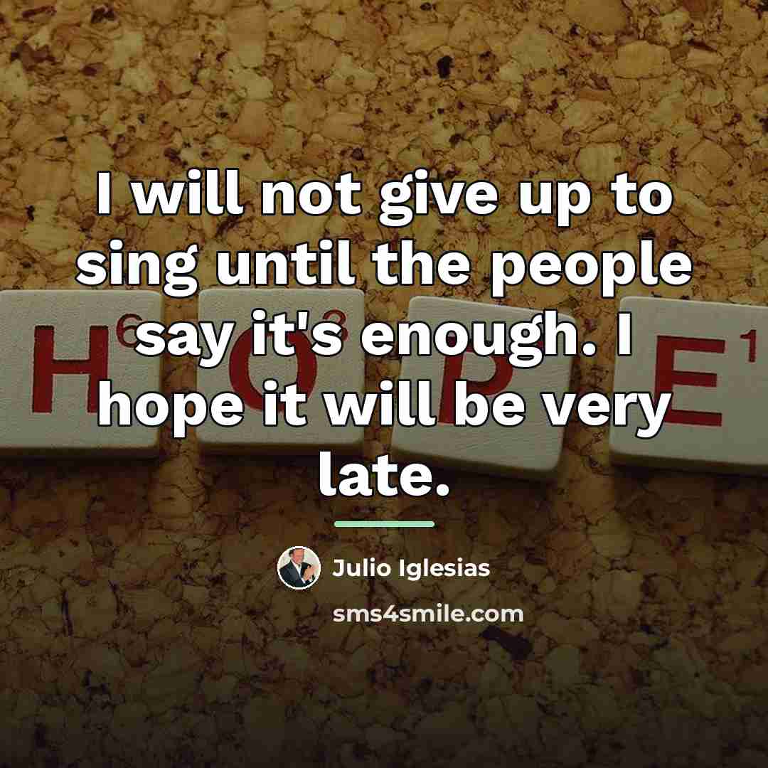 “I will not give up to sing until the people…” quote by Julio Iglesias