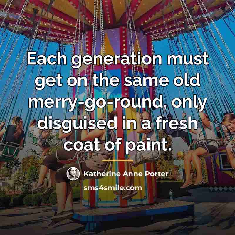 “Each generation must get on the same old merry-go-round, only…” quote by Katherine Anne Porter