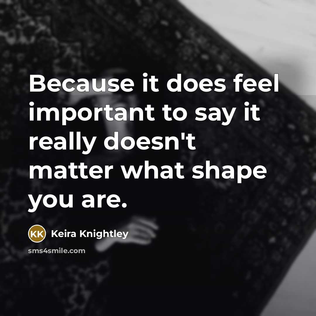 “Because it does feel important to say it really doesn't…” quote by Keira Knightley