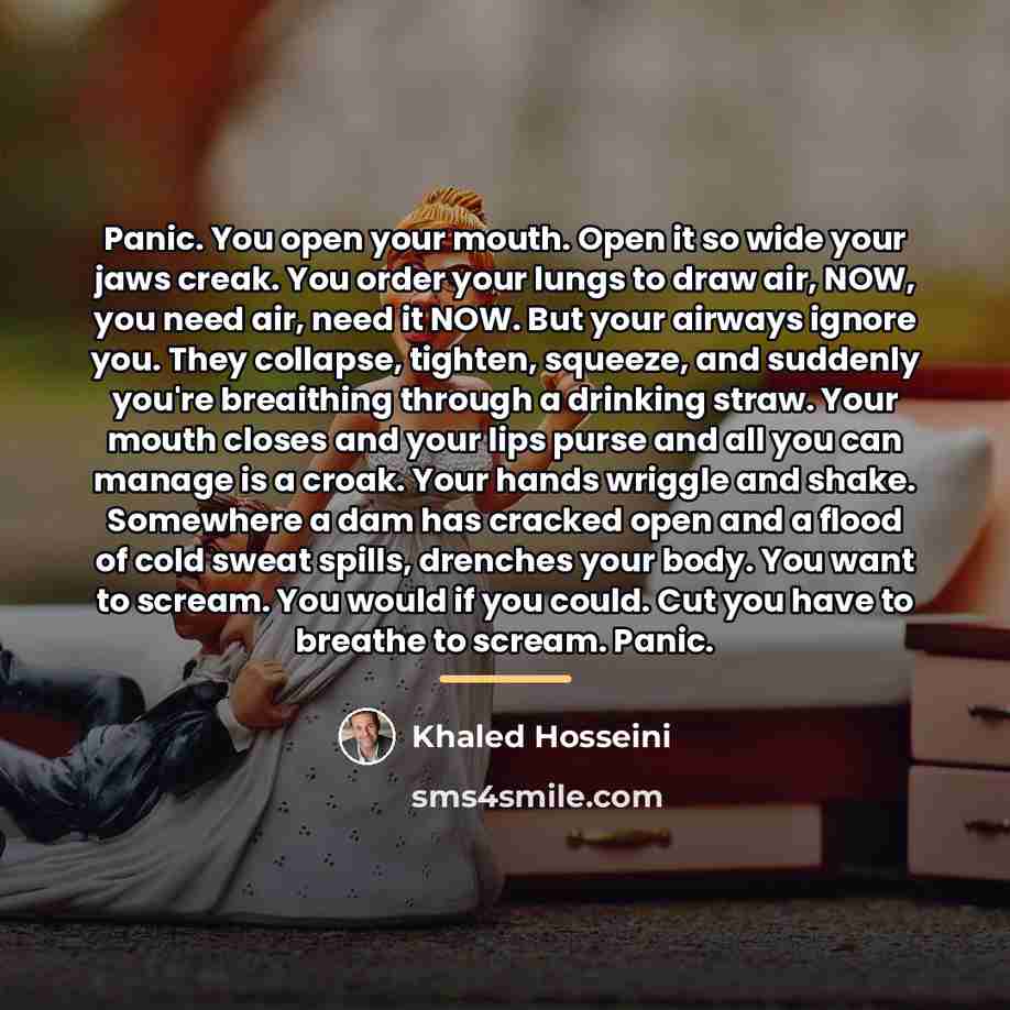 “Panic. You open your mouth. Open it so wide your…” quote by Khaled Hosseini