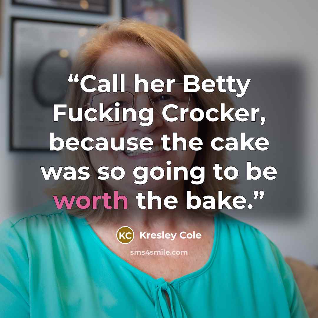 “Call her Betty Fucking Crocker, because the cake was so going to be worth the bake.” quote by Kresley Cole