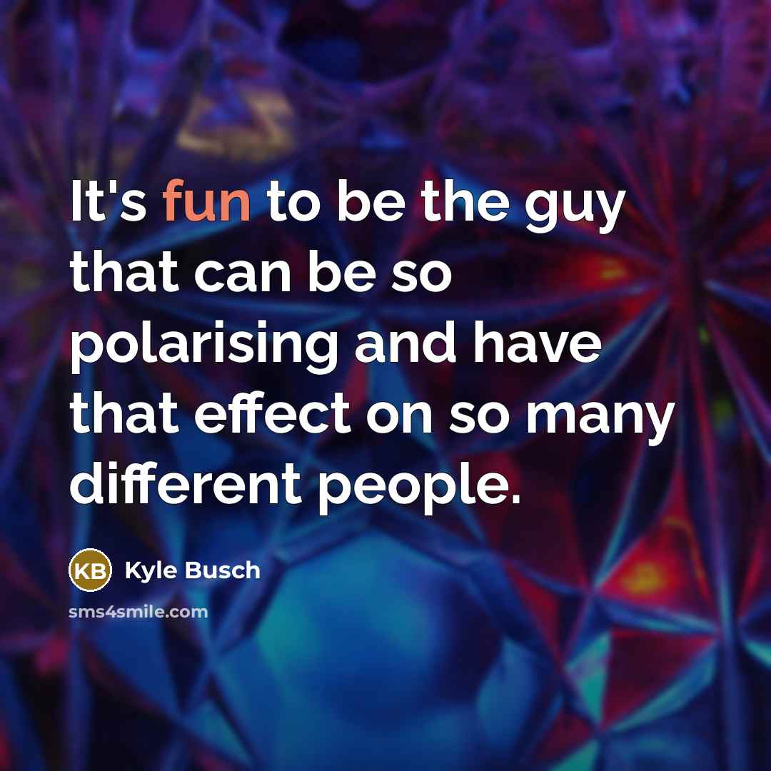“It's fun to be the guy that can be so…” quote by Kyle Busch