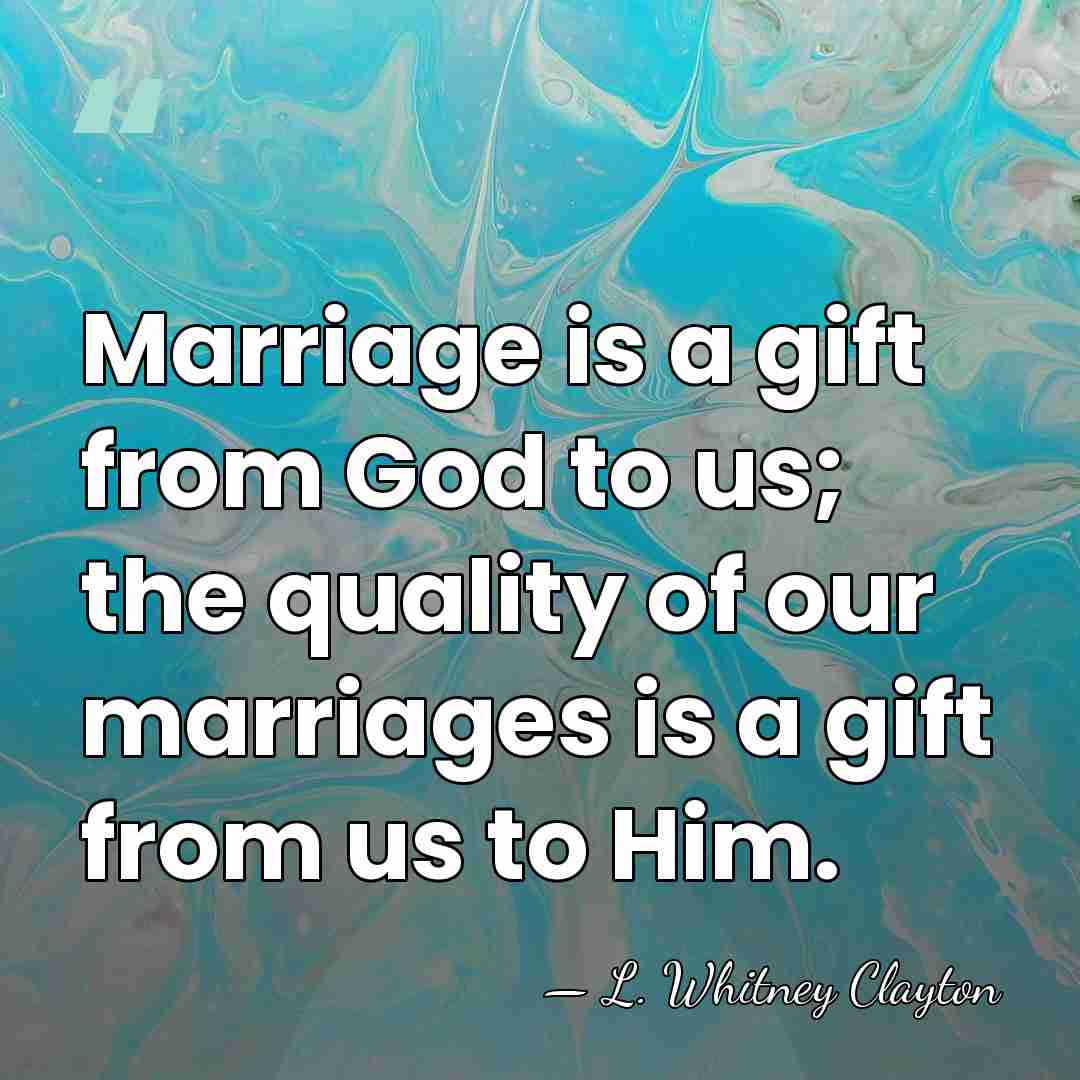 Marriage is a gift from God to us; the quality of our&hellip; - L. Whitney Clayton