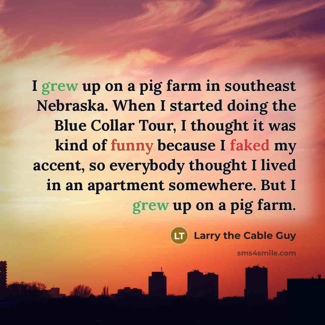 “I grew up on a pig farm in southeast Nebraska.…” quote by Larry the Cable Guy