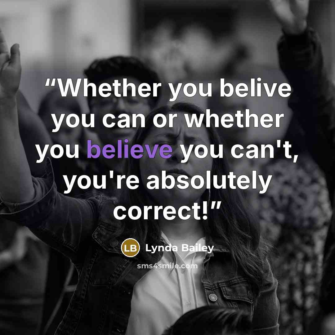 “Whether you belive you can or whether you believe you can't, you're absolutely correct!” quote by Lynda Bailey