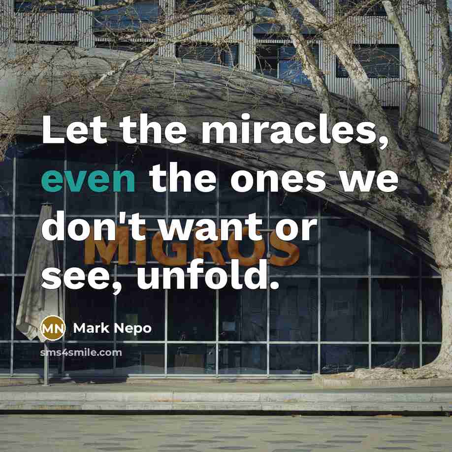 “Let the miracles, even the ones we don't want or…” quote by Mark Nepo
