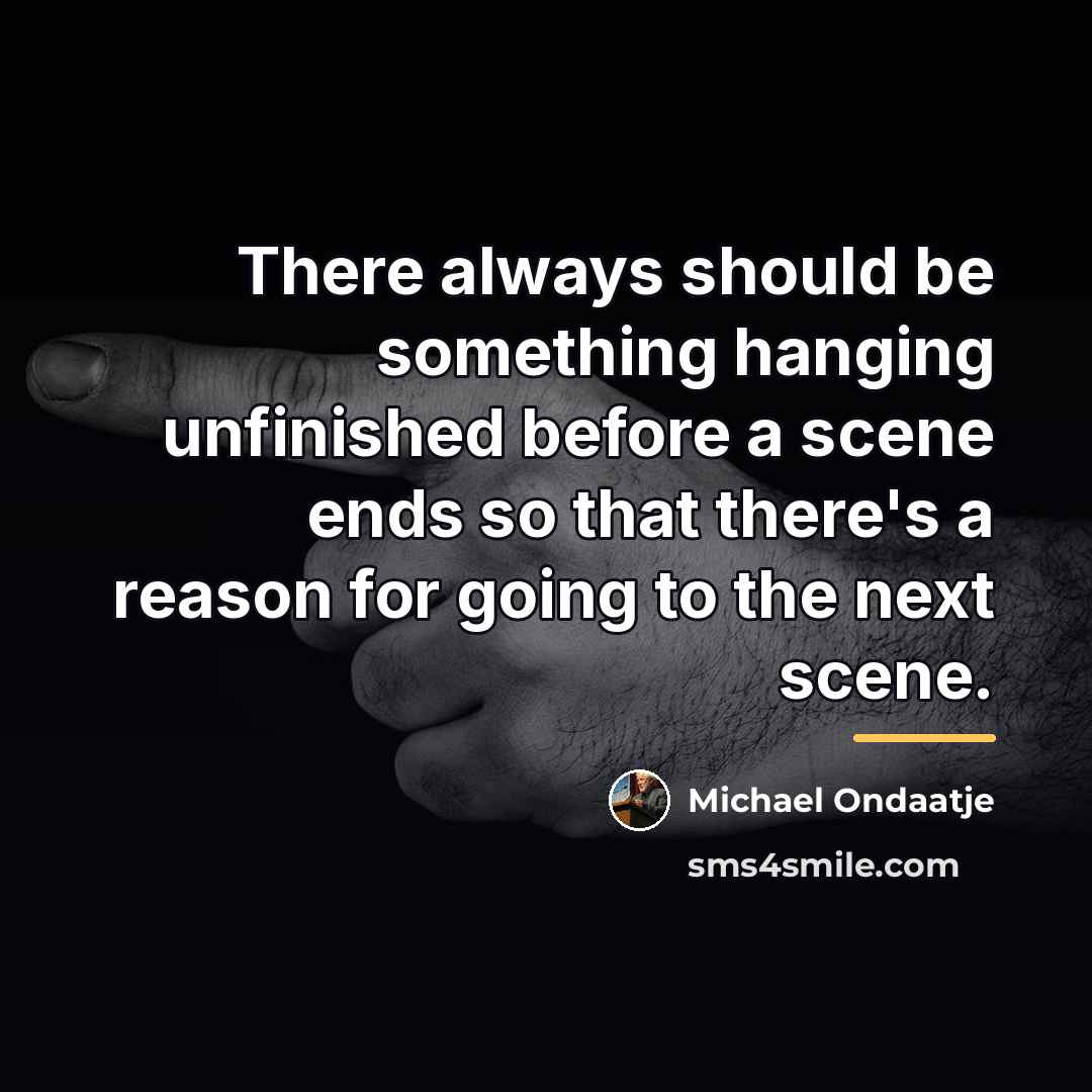 “There always should be something hanging unfinished before a scene…” quote by Michael Ondaatje