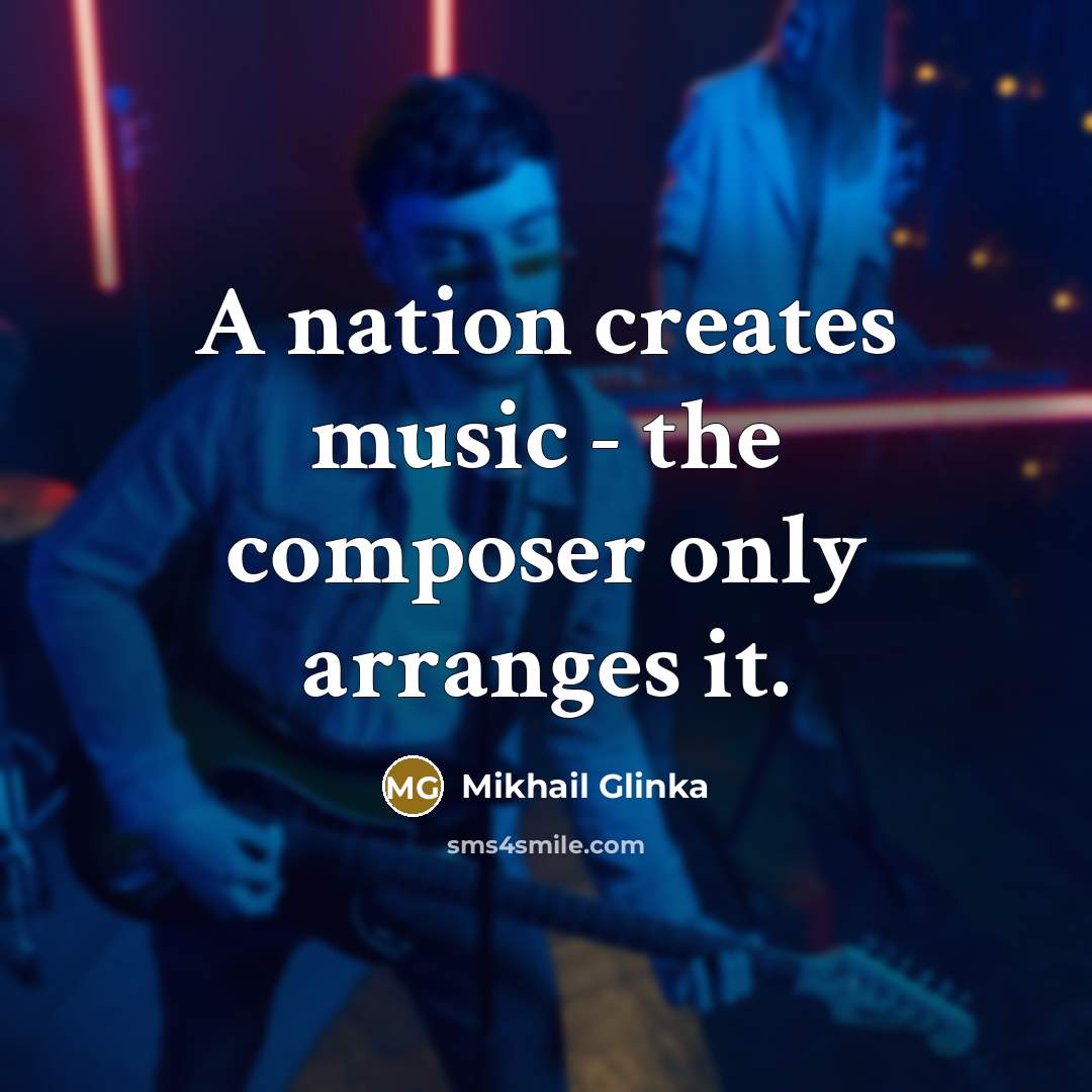 “A nation creates music - the composer only arranges it.” quote by Mikhail Glinka