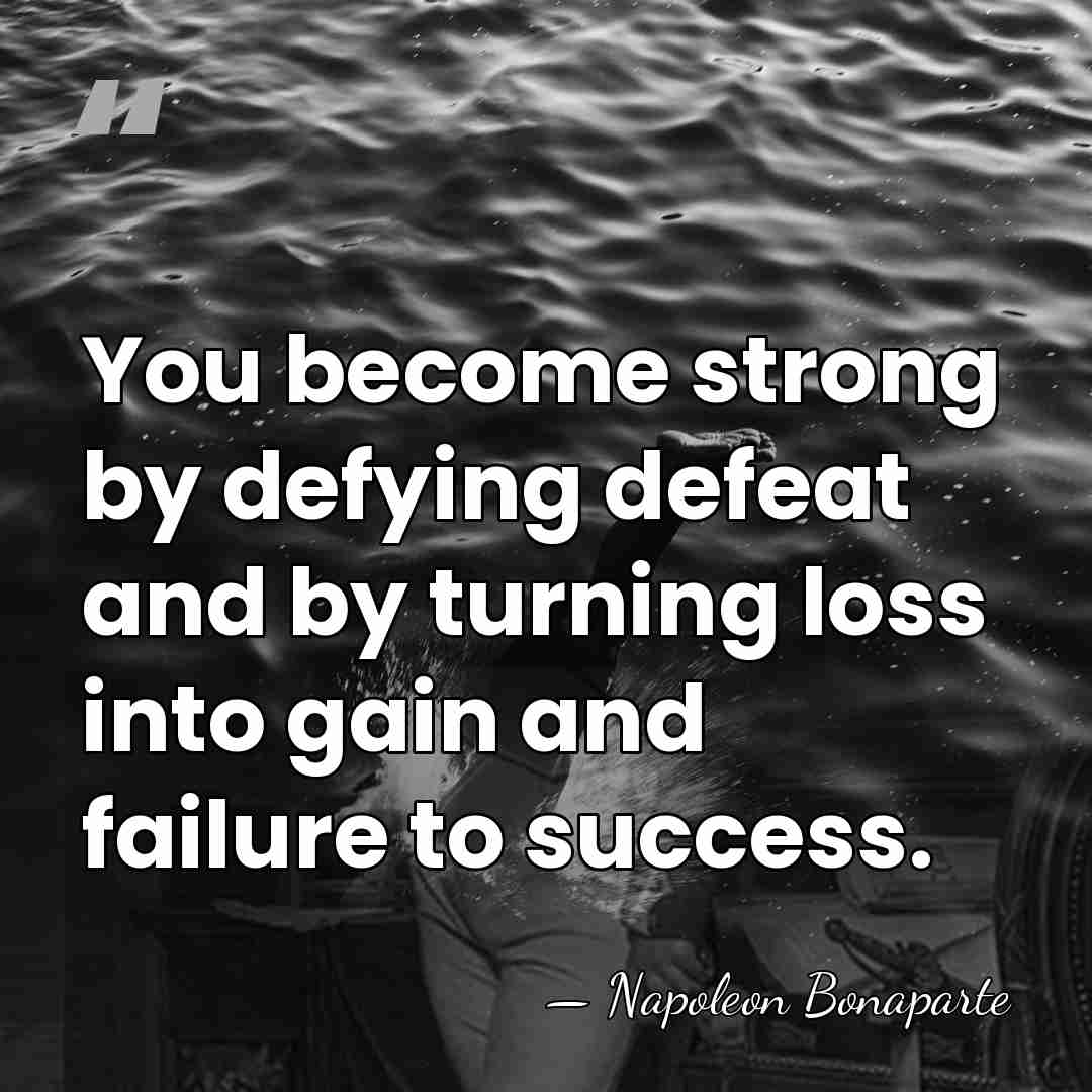 You become strong by defying defeat and by turning loss into gain&hellip; - Napoleon Bonaparte