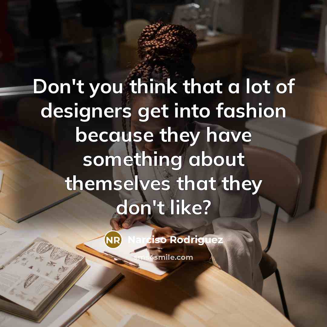 “Don't you think that a lot of designers get into…” quote by Narciso Rodriguez