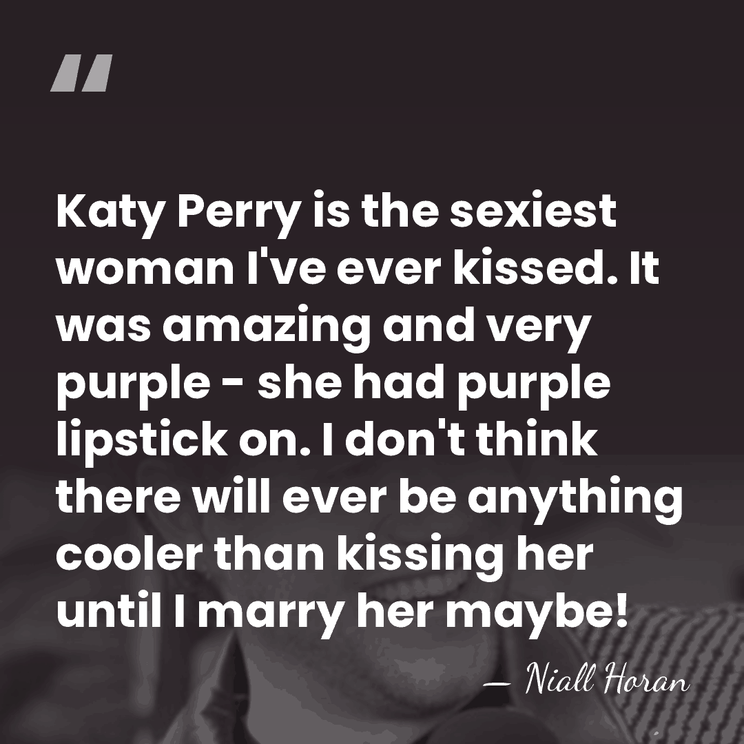 Katy Perry is the sexiest woman I've ever kissed. It was amazing&hellip; - Niall Horan