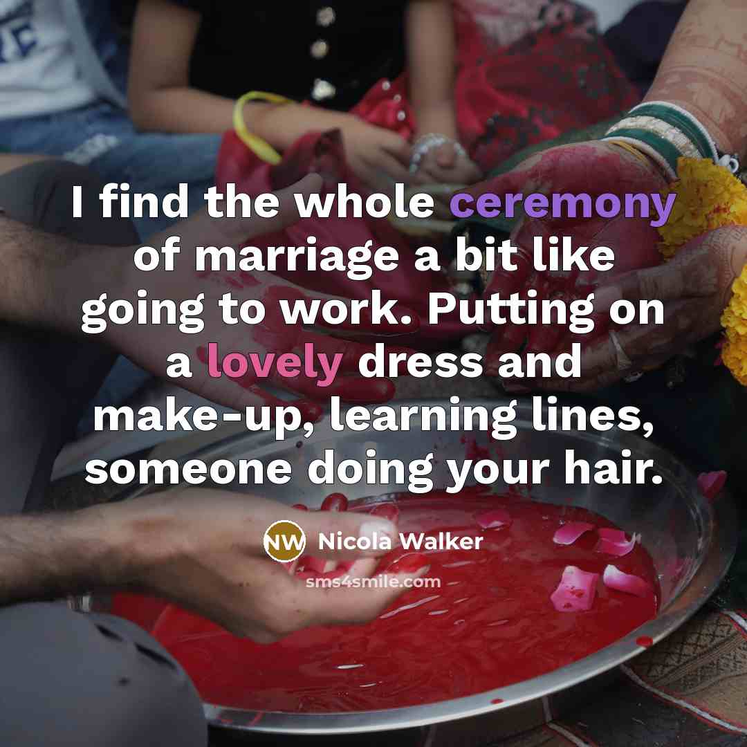 “I find the whole ceremony of marriage a bit like going to work. Putting on a lovely dress and make-up, learning lines, someone doing your hair.” quote by Nicola Walker