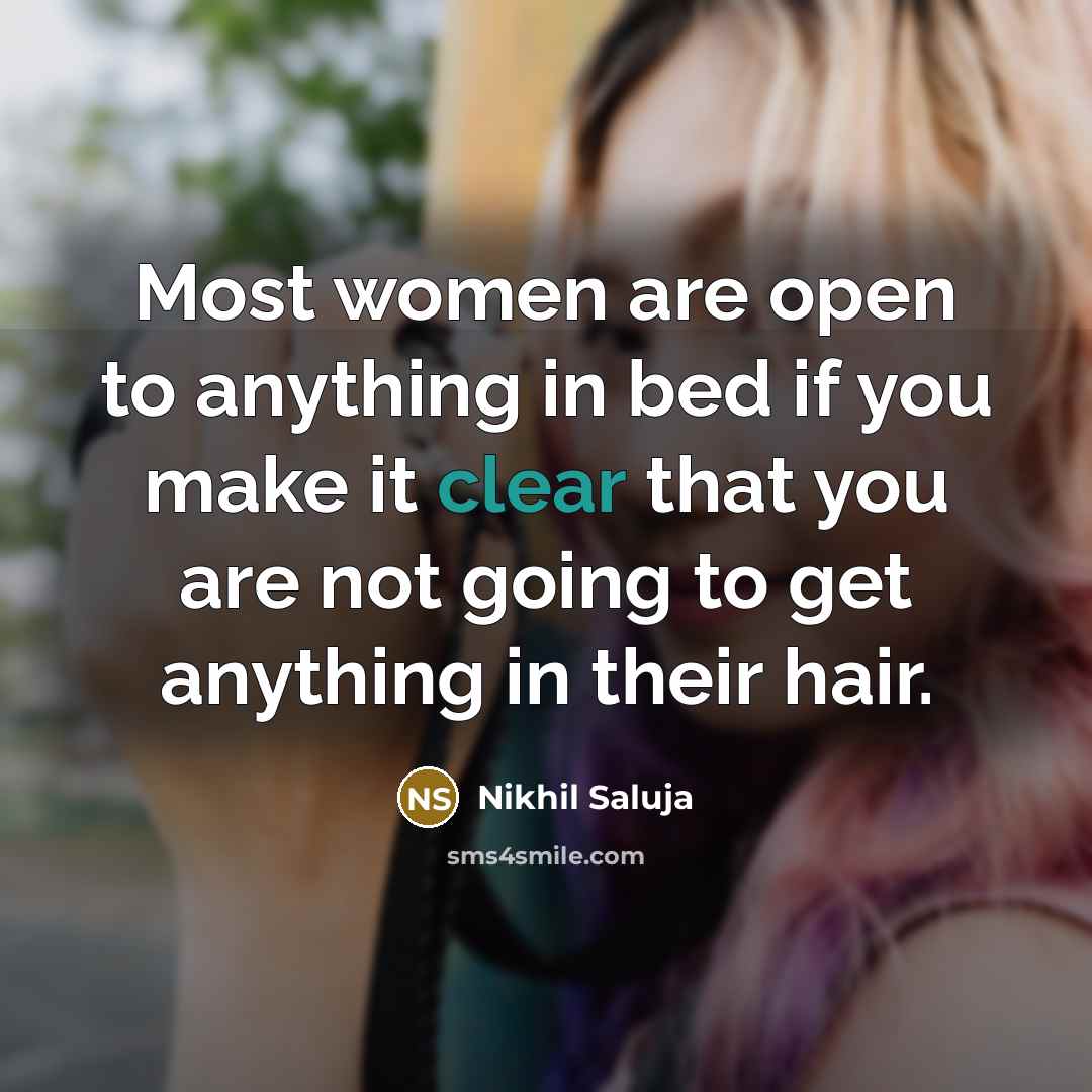 “Most women are open to anything in bed if you make it clear that you are not going to get anything in their hair.” quote by Nikhil Saluja
