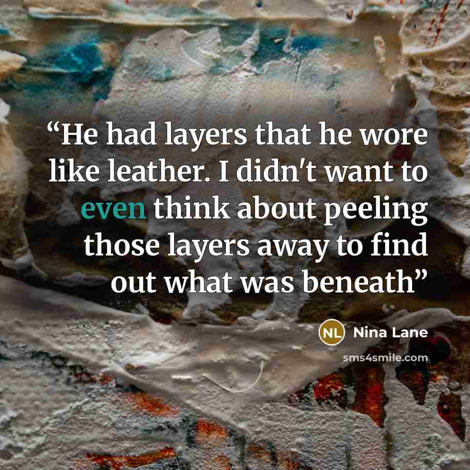 “He had layers that he wore like leather. I didn't want to even think about peeling those layers away to find out what was beneath” quote by Nina Lane