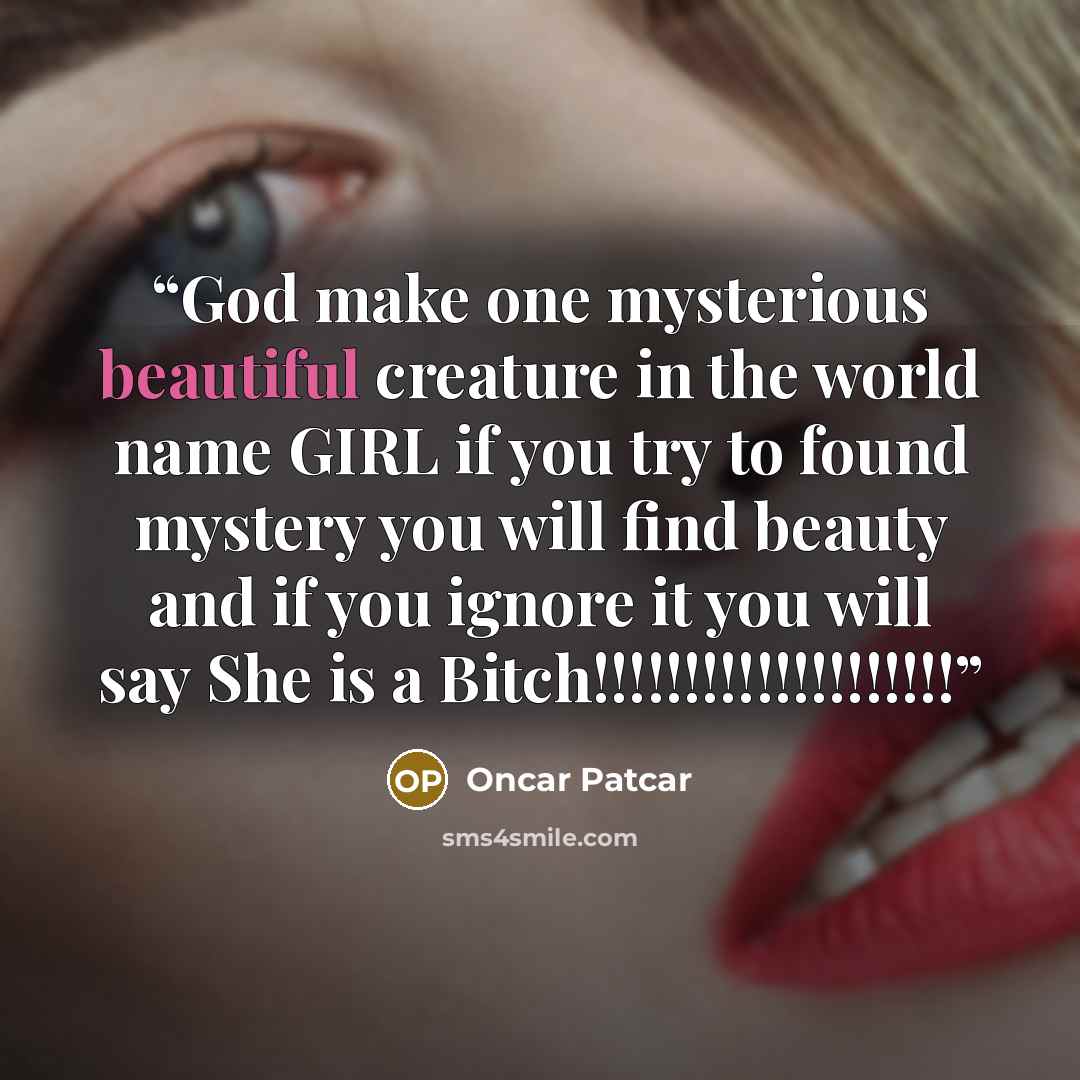 “God make one mysterious beautiful creature in the world name GIRL if you try to found mystery you will find beauty and if you ignore it you will say She is a Bitch!!!!!!!!!!!!!!!!!!!!” quote by Oncar Patcar