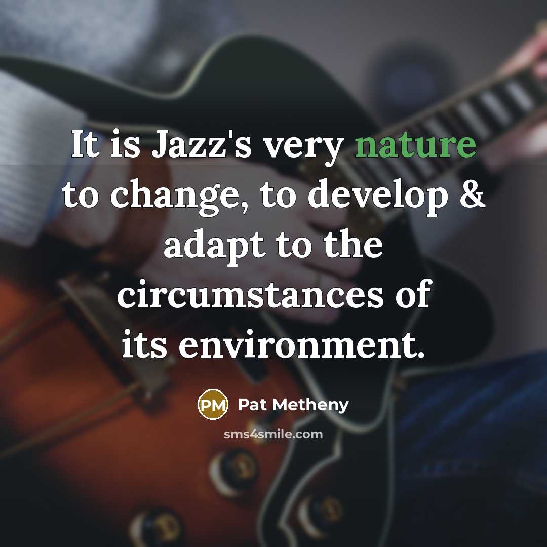 “It is Jazz's very nature to change, to develop &…” quote by Pat Metheny